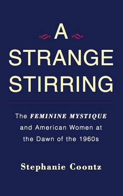 A Strange Stirring: The Feminine Mystique & American Women at the Dawn of the 1960s by Stephanie Coontz