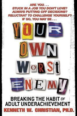 Your Own Worst Enemy: Breaking the Habit of Adult Underachievement by Kenneth W. Christian