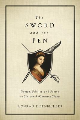 The Sword and the Pen: Women, Politics, and Poetry in Sixteenth-Century Siena by Konrad Eisenbichler