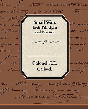 Small Wars Their Principles and Practice by Charles Edward Callwell