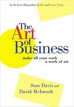 The Art of Business: Make All Your Work a Work of Art by David McIntosh, Stan Davis