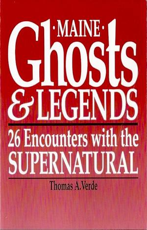 Maine Ghosts and Legends: 26 Encounters With the Supernatural by Tom Verde, Tom Verde