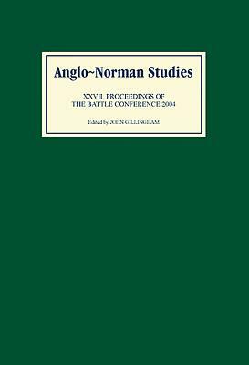 Anglo-Norman Studies XXVII: Proceedings of the Battle Conference 2004 by 