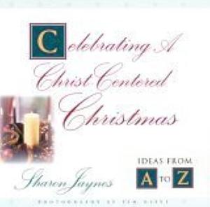 Celebrating a Christ-centered Christmas: Ideas from A to Z by Sharon Jaynes