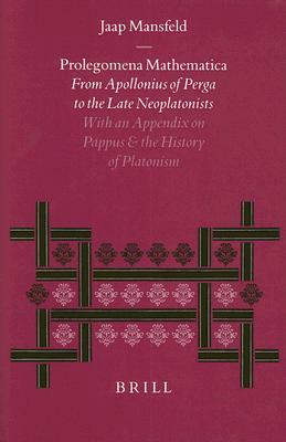 Prolegomena Mathematica: From Apollonius of Perga to the Late Neoplatonism. with an Appendix on Pappus and the History of Platonism by Jaap Mansfeld