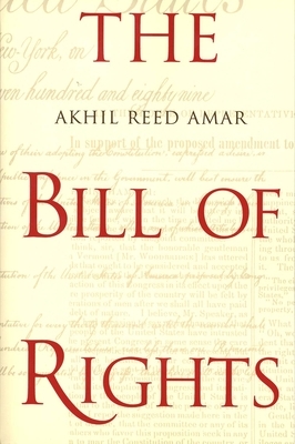 The Bill of Rights: Creation and Reconstruction by Akhil Reed Amar