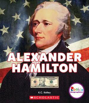 Alexander Hamilton (Rookie Biographies) by K. C. Kelley