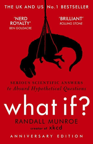 What If?: Serious Scientific Answers to Absurd Hypothetical Questions by Randall Munroe