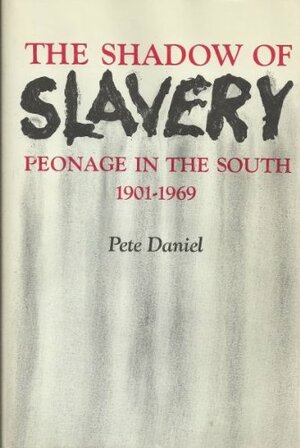 The Shadow of Slavery: Peonage in the South, 1901-1969 by Pete Daniel