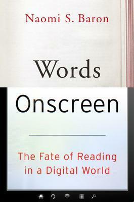 Words Onscreen: The Fate of Reading in a Digital World by Naomi S. Baron