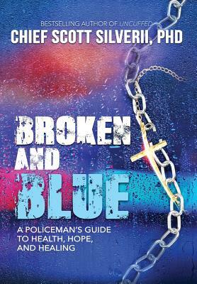 Broken And Blue: A Policeman's Guide To Health, Hope, and Healing by Scott Silverii