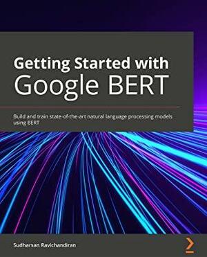 Getting Started with Google BERT: Build and train state-of-the-art natural language processing models using BERT by Sudharsan Ravichandiran