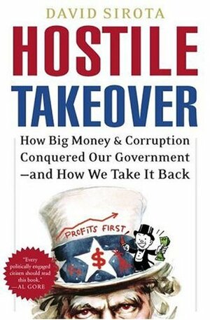 Hostile Takeover: How Big Money and Corruption Conquered Our Government--and How We Take It Back by David Sirota