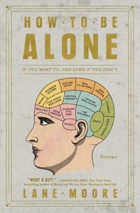 How to Be Alone: If You Want To, and Even If You Don't by Lane Moore