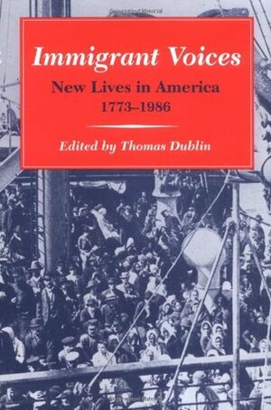 Immigrant Voices: New Lives in America, 1773-1986 by Thomas Dublin