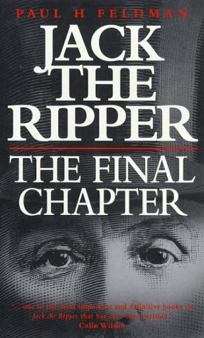 Jack the Ripper: The Final Chapter by Paul H. Feldman