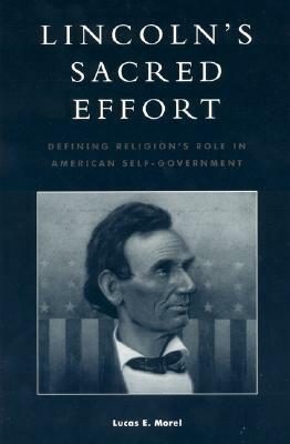 Lincoln's Sacred Effort: Defining Religion's Role in American Self-Government by Lucas E. Morel