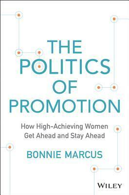 The Politics of Promotion: How High-Achieving Women Get Ahead and Stay Ahead by Bonnie Marcus