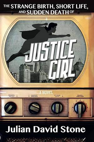 The Strange Birth, Short Life, and Sudden Death of Justice Girl by Julian David Stone