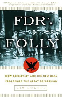 FDR's Folly: How Roosevelt and His New Deal Prolonged the Great Depression by Jim Powell