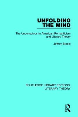 Unfolding the Mind: The Unconscious in American Romanticism and Literary Theory by Jeffrey Steele