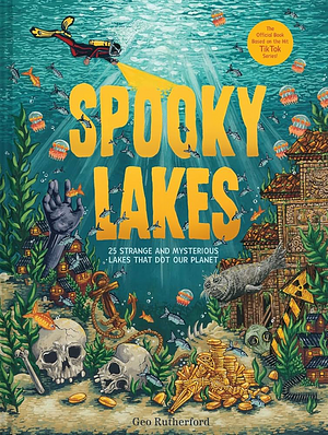 Spooky Lakes: 25 Strange and Mysterious Lakes That Dot Our Planet by Geo Rutherford