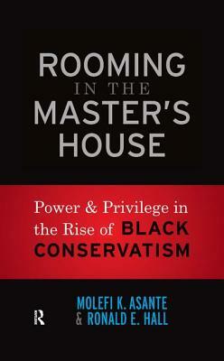 Rooming in the Master's House: Power and Privilege in the Rise of Black Conservatism by Ronald E. Hall, Molefi Kete Asante