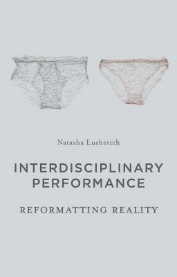 Interdisciplinary Performance: Reformatting Reality by Natasha Lushetich