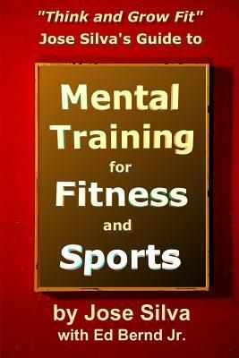 Jose Silva's Guide to Mental Training for Fitness and Sports: Think and Grow Fit by Jose Silva, Ed Bernd Jr