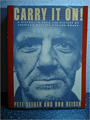 Carry it On!: A History in Song and Picture of the Working Men and Women of America by Pete Seeger, Bob Reiser