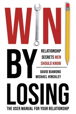 Win by Losing: Relationship Secrets Men Should Know by Michael Hinckley, David Diamond