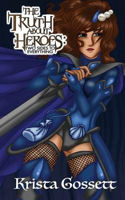 The Truth about Heroes: Two Sides to Everything by Krista Gossett