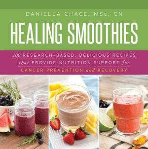 Healing Smoothies: 100 Research-Based, Delicious Recipes That Provide Nutrition Support for Cancer Prevention and Recovery by Daniella Chace