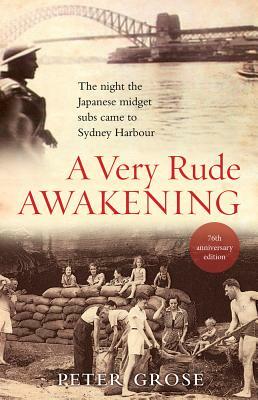 A Very Rude Awakening: The Night the Japanese Midget Subs Came to Sydney Harbour by Peter Grose