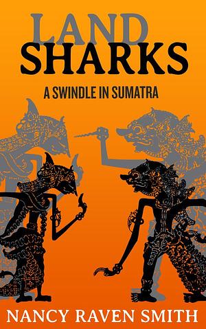 Land Sharks - A Swindle in Sumatra by Nancy Raven Smith, Nancy Raven Smith