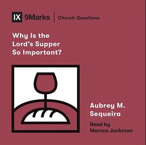 Why Is the Lord's Supper So Important? by Aubrey Sequeira