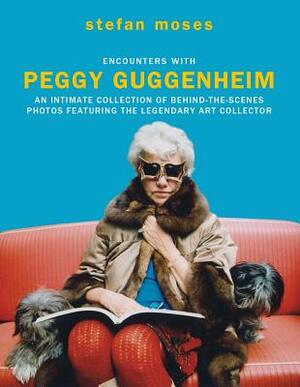 Encounters with Peggy Guggenheim: An Intimate Collection of Behind-The-Scenes Photos Featuring the Legendary Art Collector by Stefan Moses