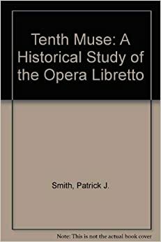 Tenth Muse: A Historical Study Of The Opera Libretto by Patrick J. Smith