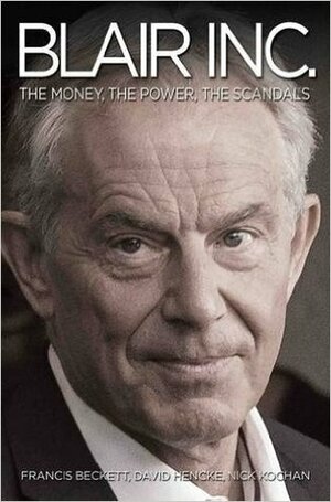 Blair Inc.: The Money, the Power, the Scandals by Francis Beckett, Nick Kochan, David Hencke