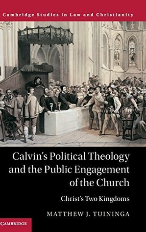 Calvin's Political Theology and the Public Engagement of the Church by Matthew J. Tuininga