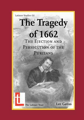 The Tragedy of 1662: The Ejection and Persecution of the Puritans by Lee Gatiss