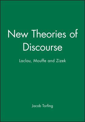 New Theories of Discourse: Laclau, Mouffe and Zizek by Jacob Torfing