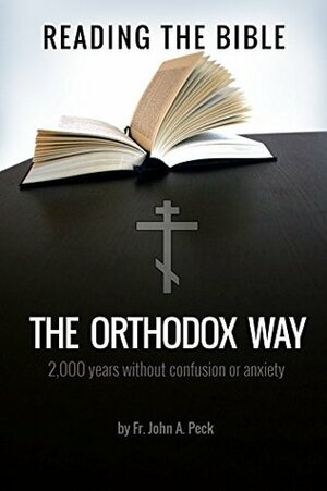 Reading the Bible the Orthodox Way: 2000 Years without Confusion or Anxiety by John A. Peck