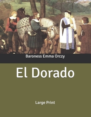 El Dorado: Large Print by Baroness Orczy