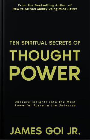 Ten Spiritual Secrets of Thought Power by James Goi Jr.