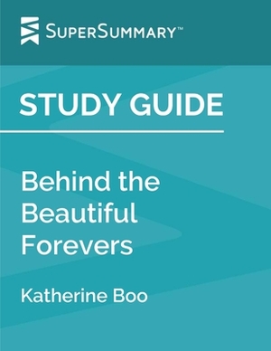 Study Guide: Behind the Beautiful Forevers by Katherine Boo (SuperSummary) by SuperSummary