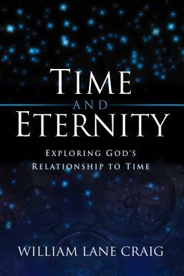 Time and Eternity: Exploring God's Relationship to Time by William Lane Craig