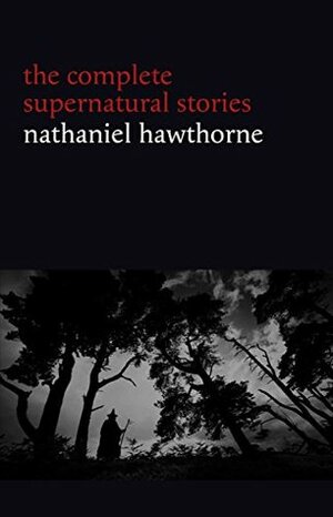 Nathaniel Hawthorne: The Complete Supernatural Stories (40+ tales of horror and mystery: The Minister's Black Veil, Dr. Heidegger's Experiment, Rappaccini's ... Young Goodman Brown...) (Halloween Stories) by Nathaniel Hawthorne