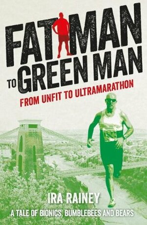 Fat Man to Green Man: From Unfit to Ultramarathon by Ira Rainey