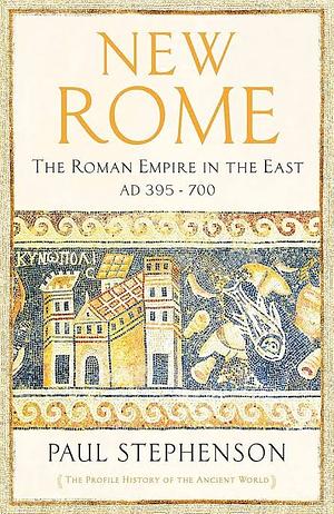 New Rome: The Roman Empire in the East, AD 395 - 700 by Paul Stephenson